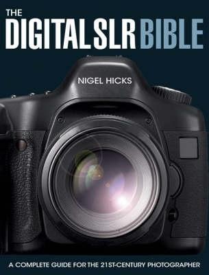 Digital Slr Bible: A Complete Guide for the 21st Century Photographer