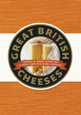 Great British Cheeses: Choose and Enjoy Over 300 Classic and Regional