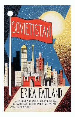Sovietistan: A Journey Through Turkmenistan, Kazakhstan, Tajikistan,