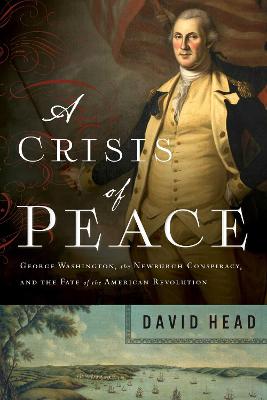 A Crisis of Peace: George Washington, the Newburgh Conspiracy, and the
