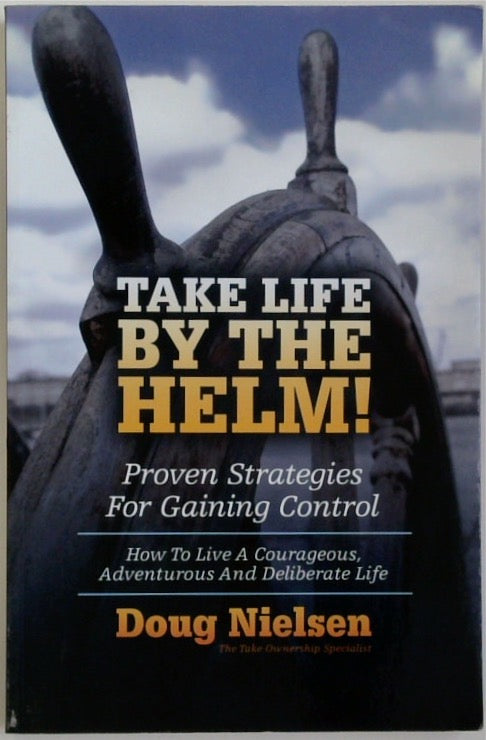 Take Life By The Helm!: Proven Strategies For Gaining Control