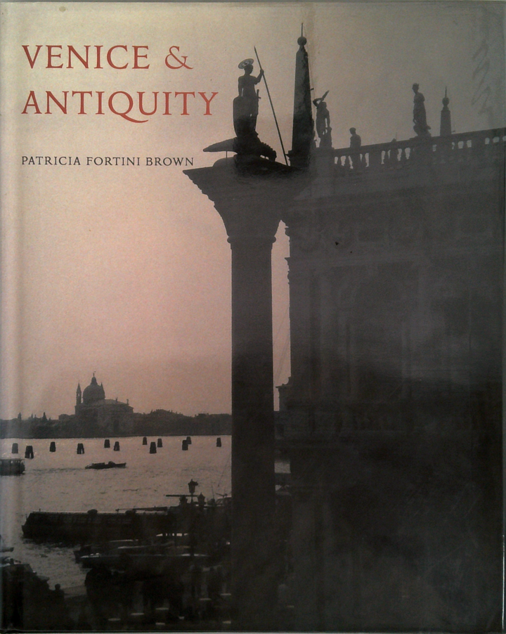 Venice & Antiquity: The Venetian Sense Of The Past