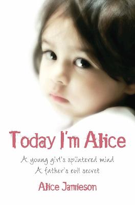 Today I'm Alice: A young girl's splintered mind, a father's evil