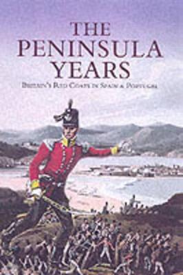 Peninsula Years, The: Britain's Red Coats in Spain and Portugal