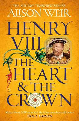 Henry VIII: The Heart and the Crown: 'this novel makes Henry VIII's story feel like it has never been told before' (Tracy Borman)