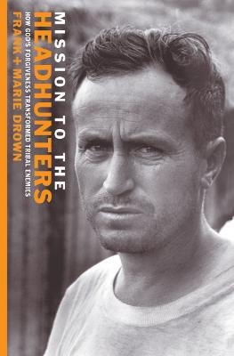 Mission to the Headhunters: How God's Forgiveness Transformed Tribal