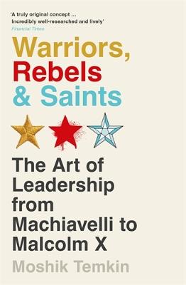 Warriors, Rebels and Saints: The Art of Leadership from Machiavelli to