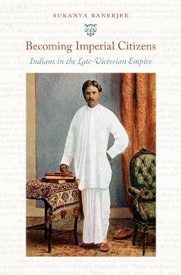 Becoming Imperial Citizens: Indians in the Late-Victorian Empire