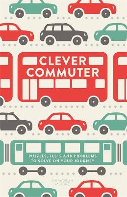 Clever Commuter: Puzzles, Tests and Problems to Solve on Your Journey