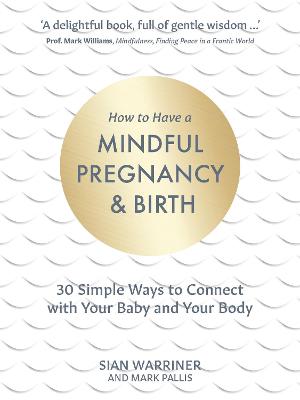 How to Have a Mindful Pregnancy and Birth: 30 Simple, Tried and Tested