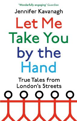 Let Me Take You by the Hand: True Tales from London's Streets