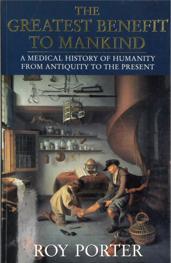 The Greatest Benefit to Mankind: A Medical History of Humanity from Antiquity to the Present