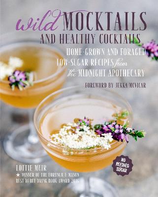 Wild Mocktails and Healthy Cocktails: Home-Grown and Foraged Low-Sugar