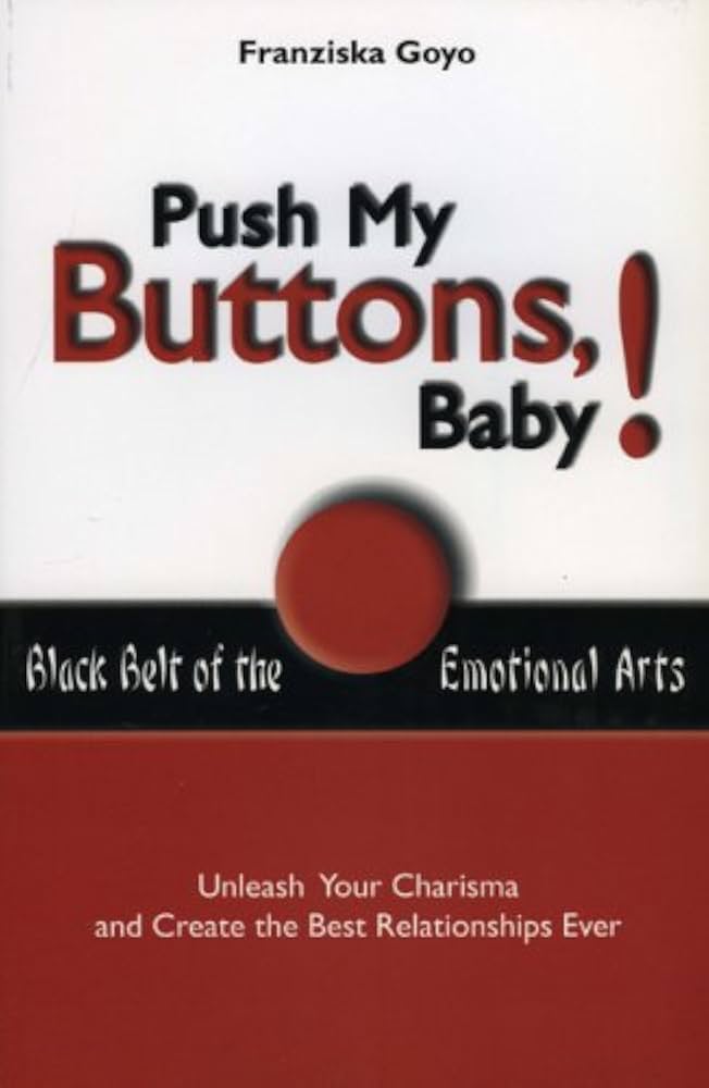 Push My Buttons Baby!: Blackbelt of the Emotional Arts