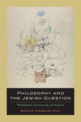 Philosophy and the Jewish Question: Mendelssohn, Rosenzweig, and Beyond