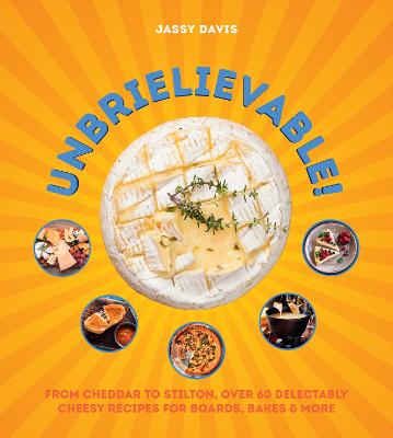 Unbrielievable: From Cheddar to Stilton, Over 60 Delectably Cheesy