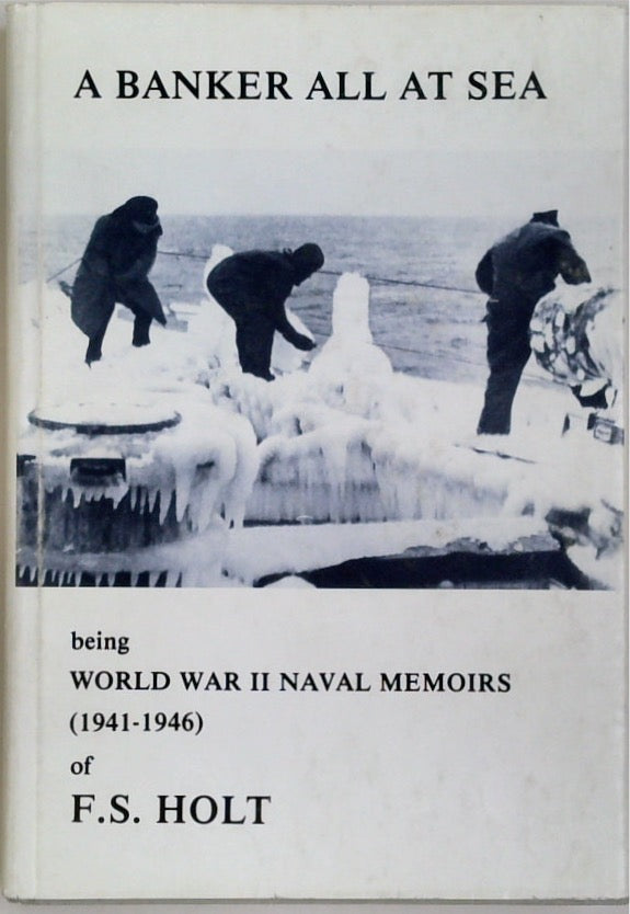 Banker All at Sea, A : Being World War II Naval Memoirs (1941-1946) of F.S. Holt