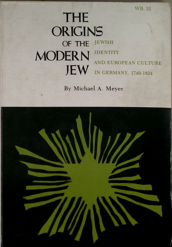 The Origins Of The Modern Jew: Jewish Identity And European Culture In Germany, 1749-1824