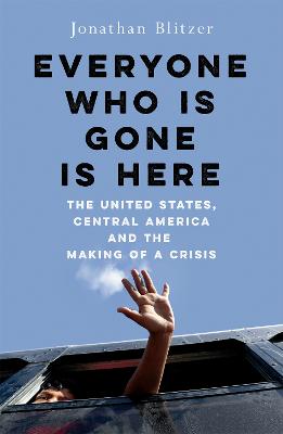 Everyone Who Is Gone Is Here: The United States, Central America, and