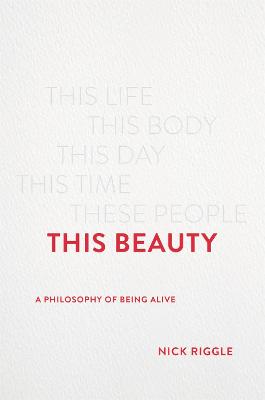 This Beauty: A Philosophy of Being Alive