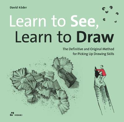 Learn to See, Learn to Draw: The Definitive and Original Method for