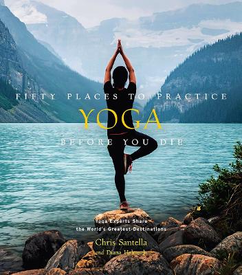 Fifty Places to Practice Yoga Before You Die: Yoga Experts Share the