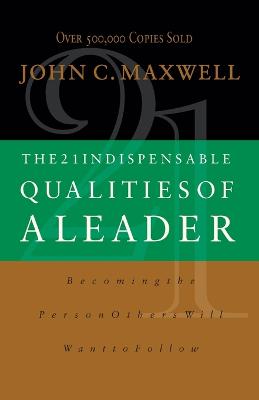 The 21 Indispensable Qualities of a Leader: Becoming the Person Others
