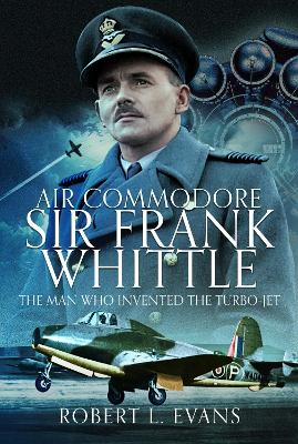 Air Commodore Sir Frank Whittle: The Man Who Invented the Turbo-jet
