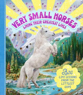 Very Small Horses Living Their Greatest Lives: Big life lessons from