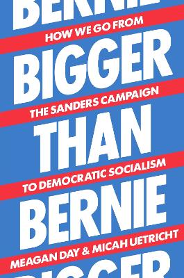 Bigger Than Bernie: How We Go from the Sanders Campaign to Democratic