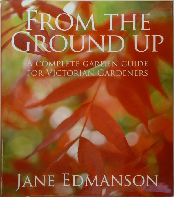 From the Ground Up: A Complete Garden Guide for Victorian Gardeners