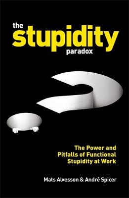 The Stupidity Paradox: The Power and Pitfalls of Functional Stupidity at Work