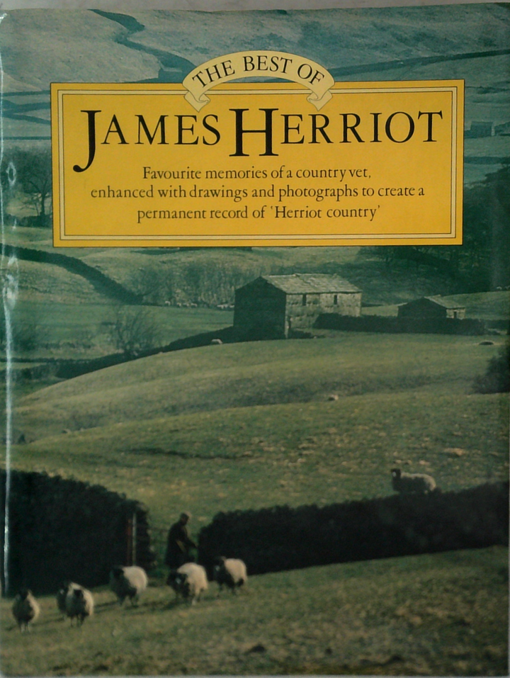 The Best Of James Herriot: Favourite Memories Of A Country Vet, Enhanced With Drawings And Photographs To Create A Permanent Record Of 'Herriot Country'