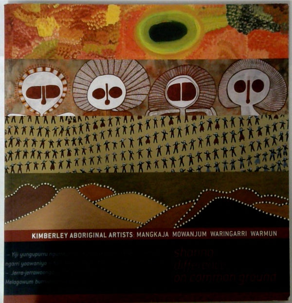 Sharing Difference on Common Ground Kimberley Aboriginal Artists: Mangkaja Mowanjum Waringarri Warmun