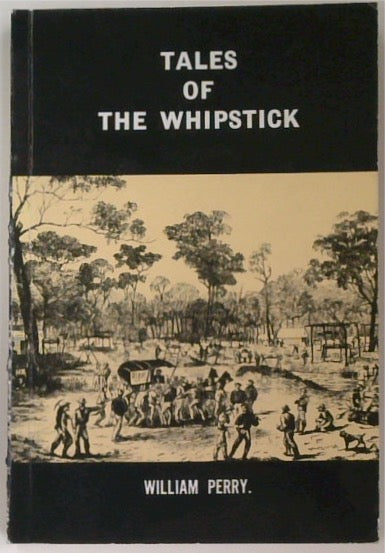 Tales of the Whipstick: A History of the Whipstick, Neilborough, Sebastian, Raywood, and Myers Creek Gold Rushes, Victoria, Australia