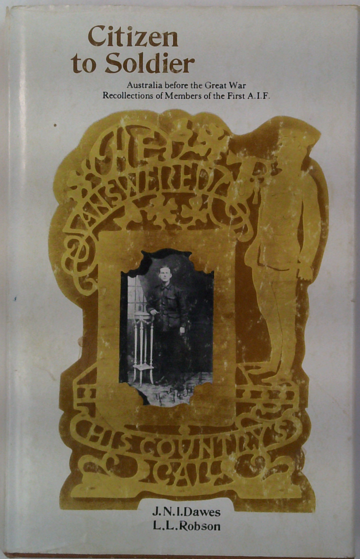Citizen To Soldier: Australia Before The Great War Recollections Of Members Of The First A.I.F.
