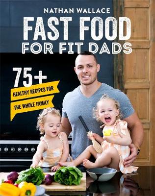 Fast Food for Fit Dads: 75+ Healthy Recipes for the Whole Family