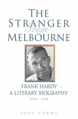 The Stranger from Melbourne: Frank Hardy - A Literary Biography