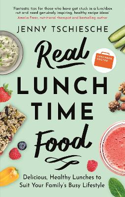 Real Lunchtime Food: Delicious, Healthy Lunches to Suit Your Family's