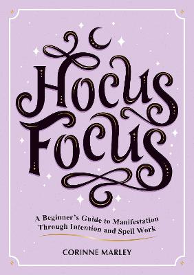 Hocus Focus: A Beginner's Guide to Manifestation Through Intention and