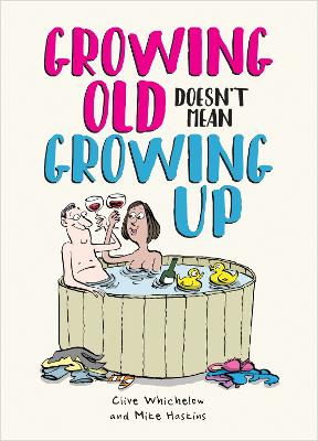 Growing Old Doesn't Mean Growing Up: Hilarious Life Advice for the