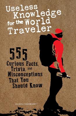 Useless Knowledge for the World Traveler: 555 Curious Facts, Trivia,