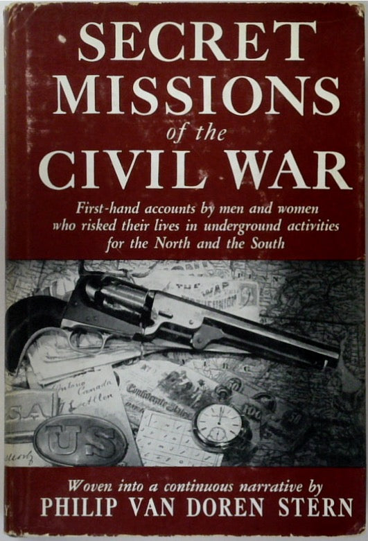 Secret Missions of the Civil War; First-hand accounts by men and women who risked their lives in underground activities for the North and South