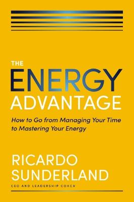 The Energy Advantage: How to Go from Managing Your Time to Mastering