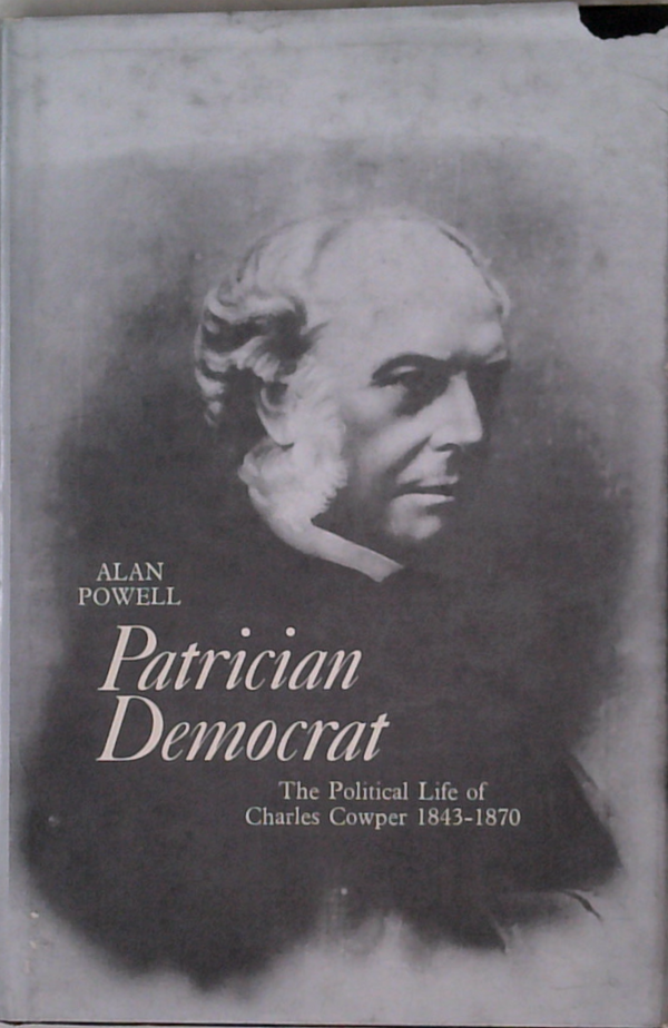 Patrician Democrat: The Political Life Of Charles Cowper 1843-1870