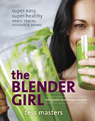 The Blender Girl: Super-Easy, Super-Healthy Meals, Snacks, Desserts,