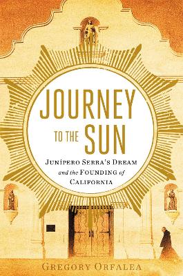 Journey to the Sun: Junipero Serra's Dream and the Founding of