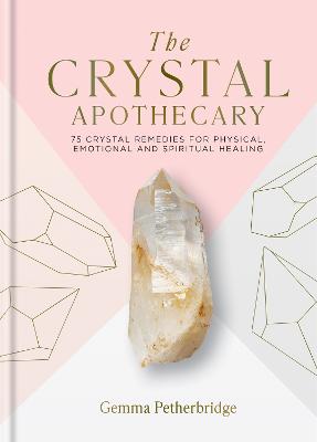 The Crystal Apothecary: 75 crystal remedies for physical, emotional