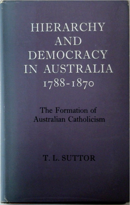 Hierarchy and Democracy in Australia 1788-1870 The Formation of Australian Catholicism