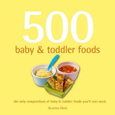 500 Baby and Toddler Foods: The Only Compendium of Baby and Toddler